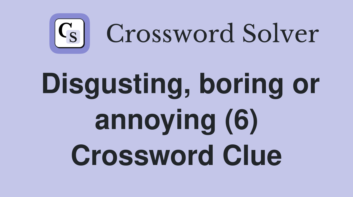 Disgusting, boring or annoying (6) Crossword Clue