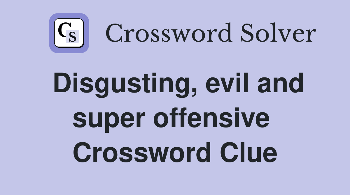 Disgusting, evil and super offensive  Crossword Clue