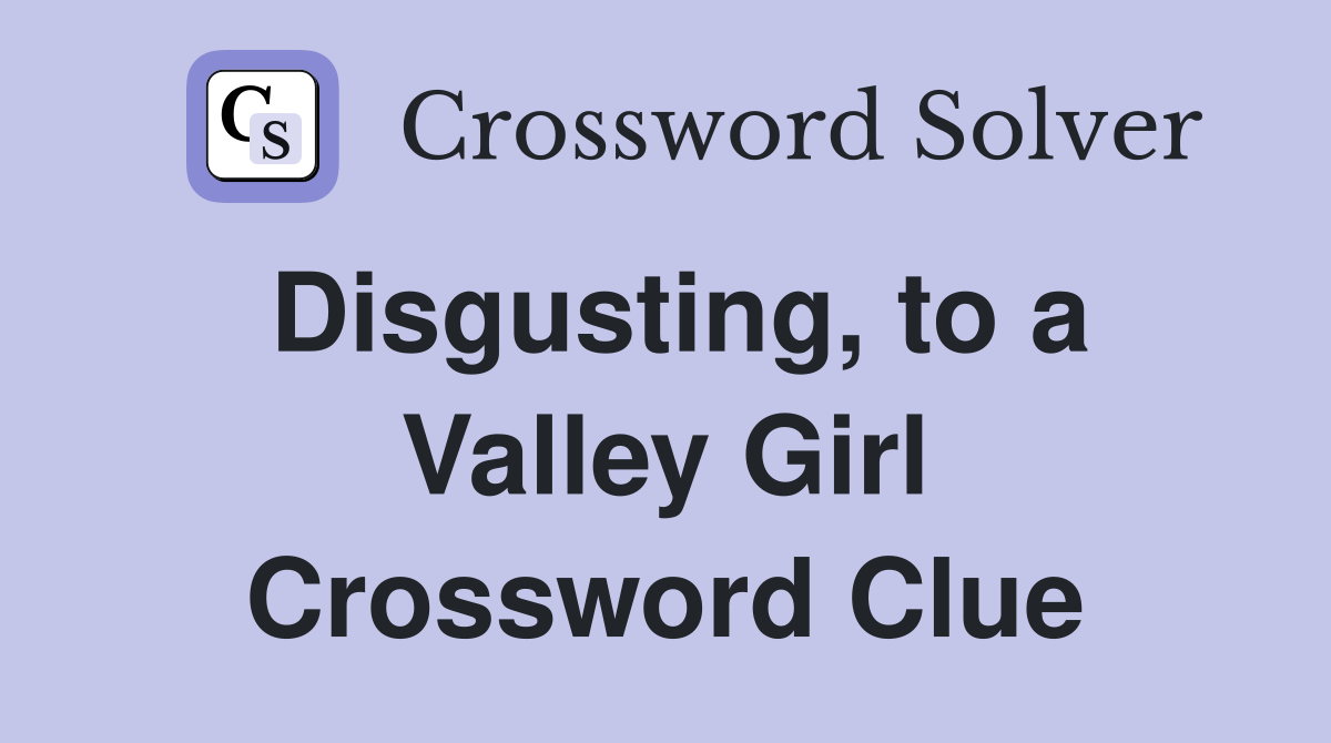 Disgusting, to a Valley Girl Crossword Clue