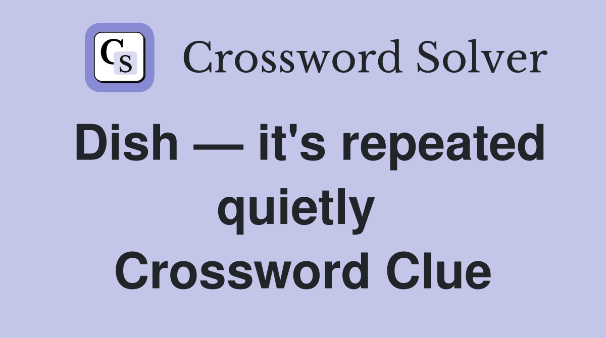 Dish — it's repeated quietly  Crossword Clue