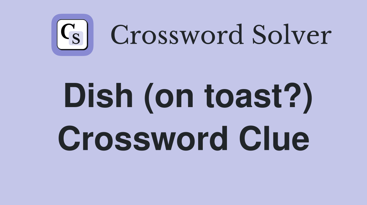 Dish (on toast?) Crossword Clue