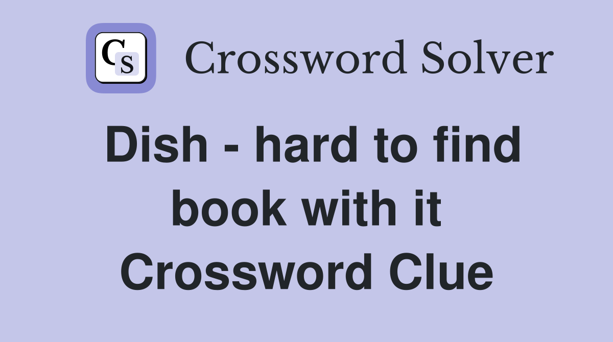 Dish - hard to find book with it Crossword Clue