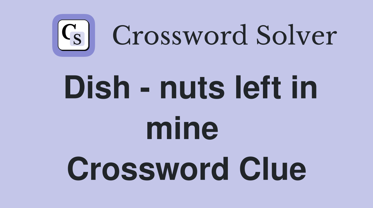 Dish - nuts left in mine  Crossword Clue