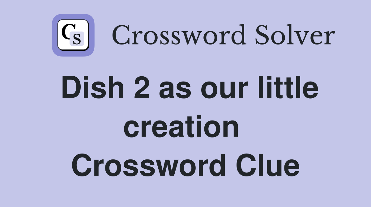 Dish 2 as our little creation  Crossword Clue