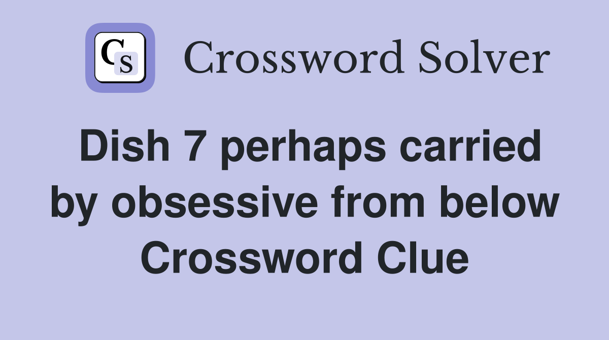 Dish 7 perhaps carried by obsessive from below Crossword Clue