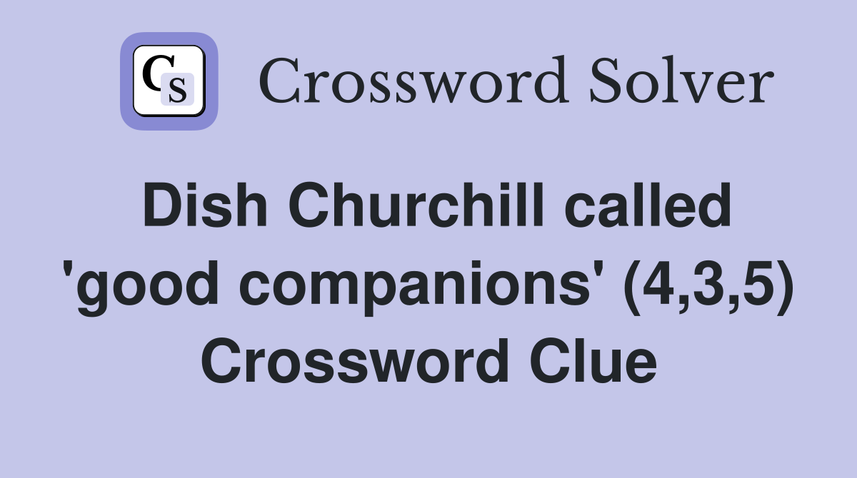 Dish Churchill called 'good companions' (4,3,5) Crossword Clue