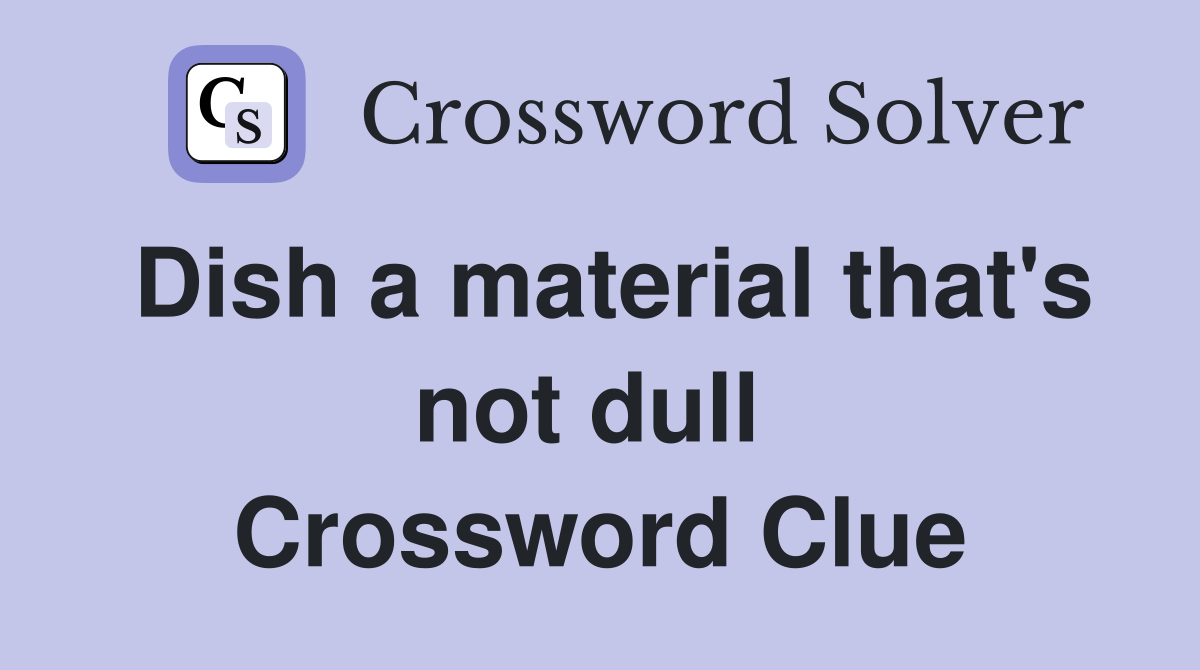 Dish a material that's not dull  Crossword Clue