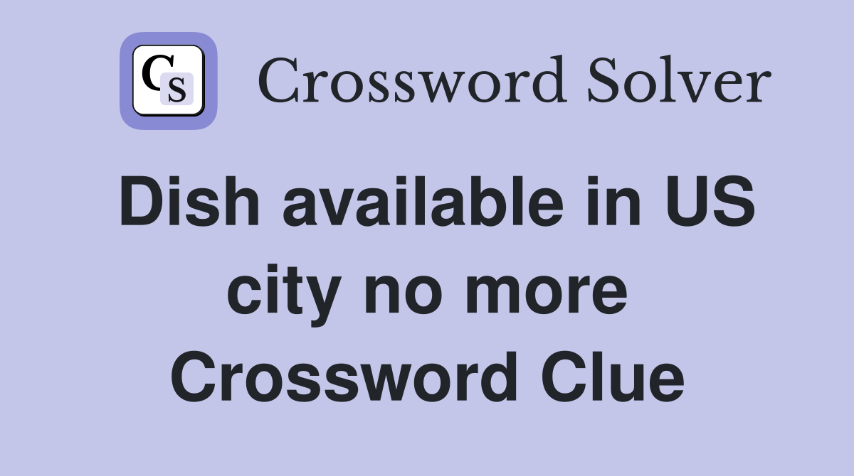 Dish available in US city no more Crossword Clue