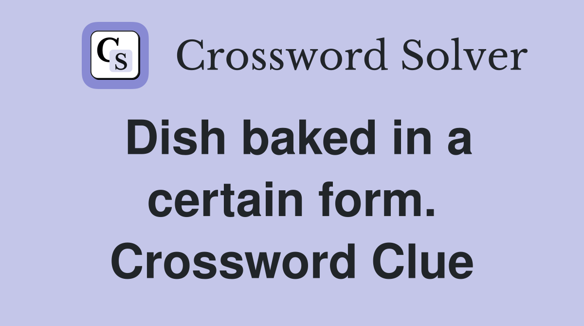 Dish baked in a certain form. Crossword Clue