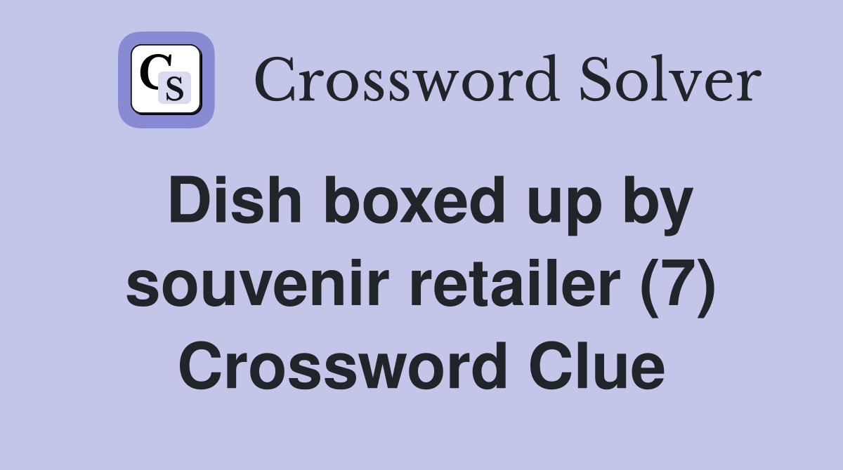 Dish boxed up by souvenir retailer (7) Crossword Clue