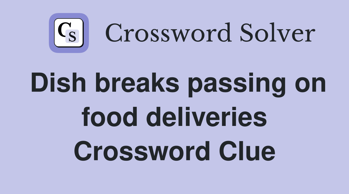 Dish breaks passing on food deliveries Crossword Clue