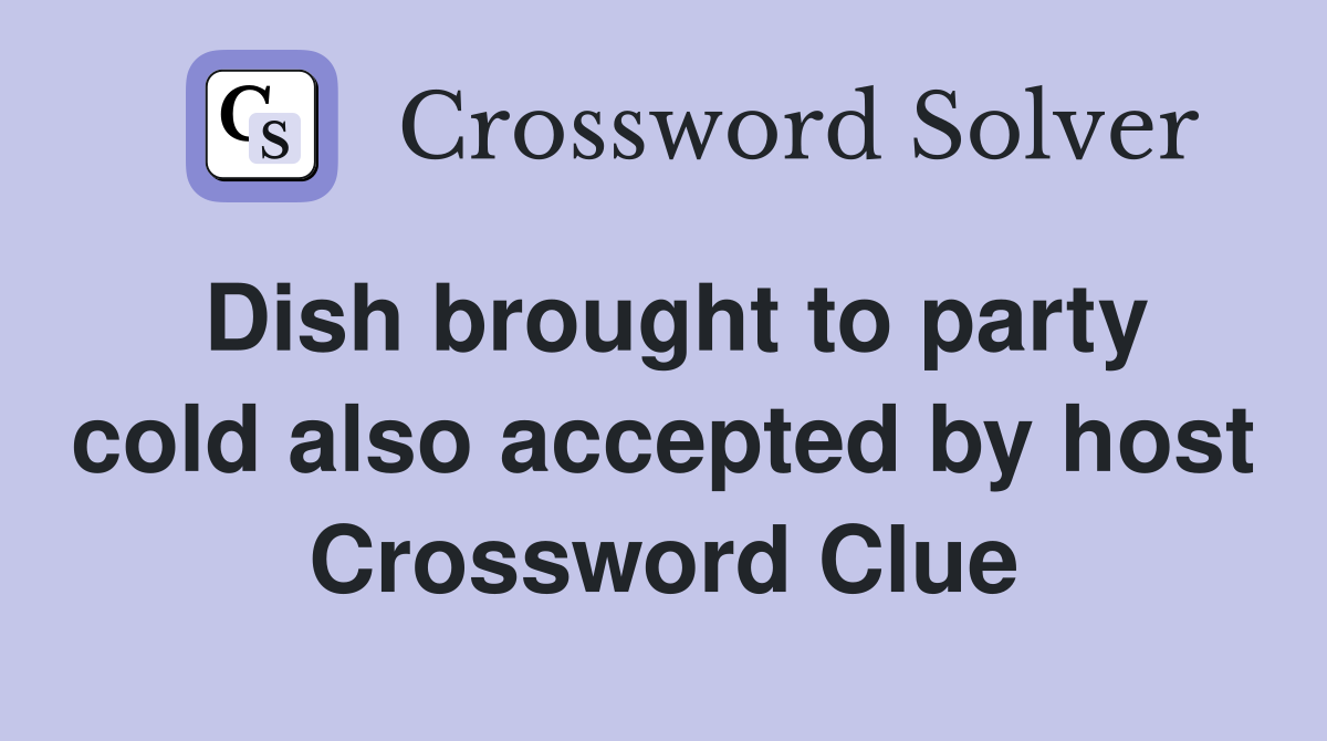 Dish brought to party cold also accepted by host Crossword Clue