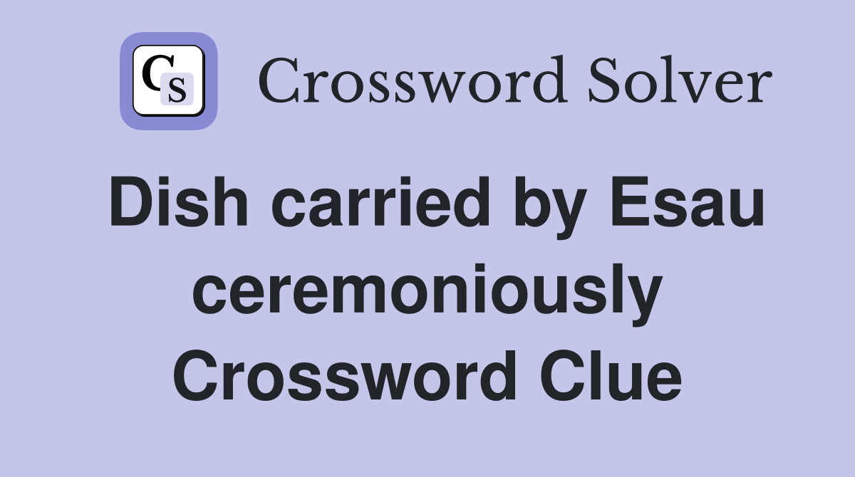 Dish carried by Esau ceremoniously Crossword Clue
