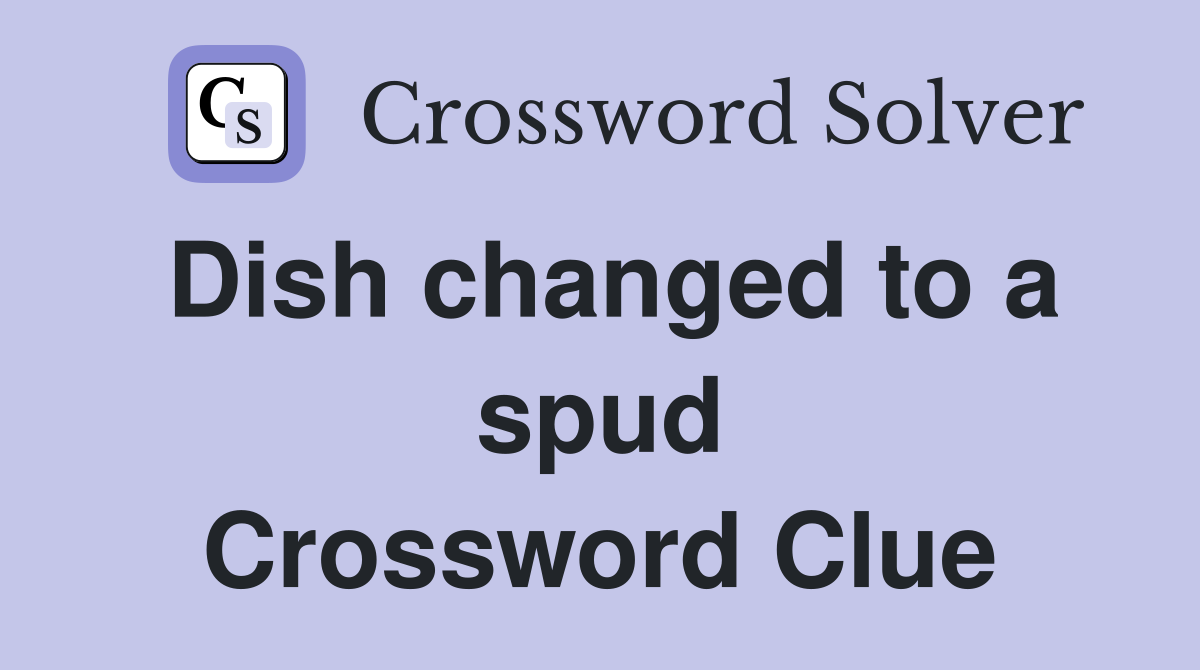 Dish changed to a spud Crossword Clue