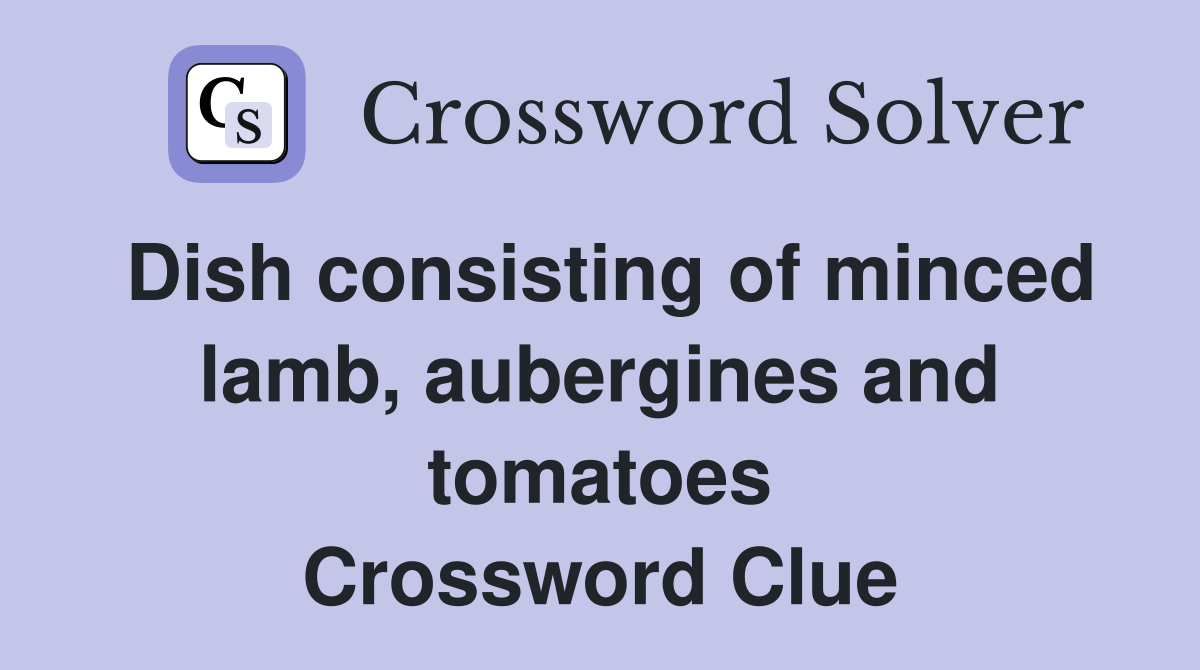 Dish consisting of minced lamb, aubergines and tomatoes Crossword Clue