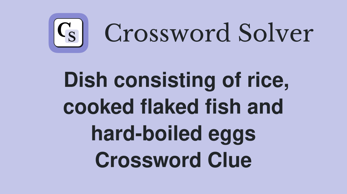Dish consisting of rice, cooked flaked fish and hard-boiled eggs Crossword Clue