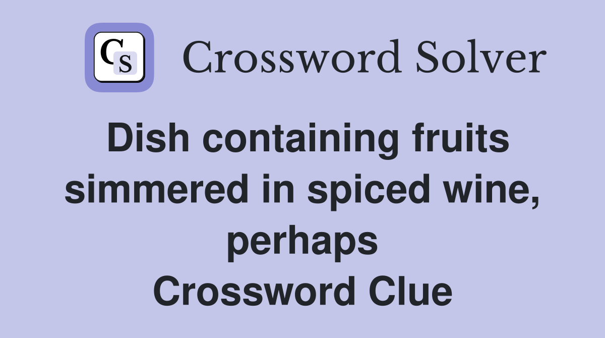 Dish containing fruits simmered in spiced wine, perhaps Crossword Clue