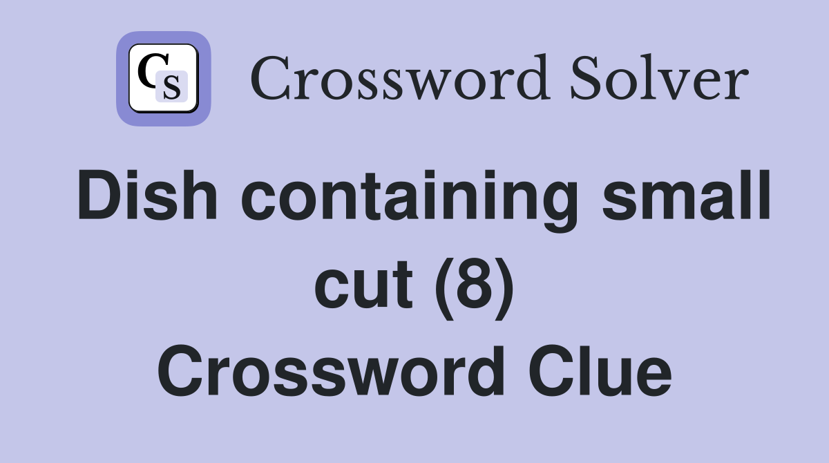 Dish containing small cut (8) Crossword Clue