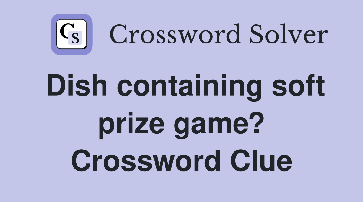 Dish containing soft prize game? Crossword Clue