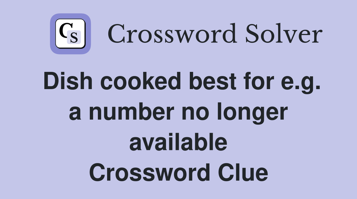 Dish cooked best for e.g. a number no longer available Crossword Clue