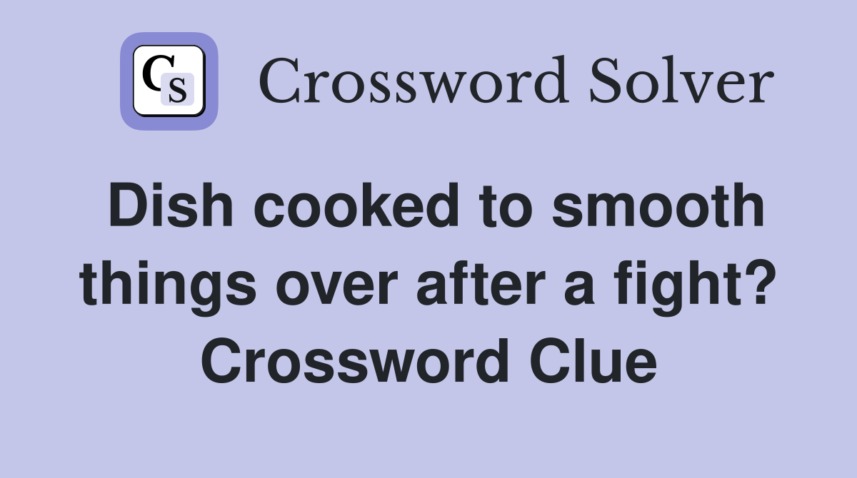 Dish cooked to smooth things over after a fight? Crossword Clue