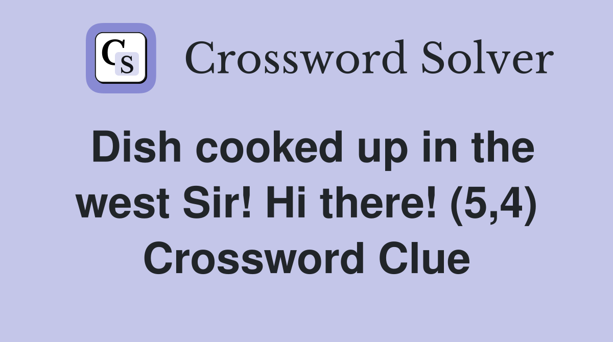 Dish cooked up in the west Sir! Hi there! (5,4) Crossword Clue
