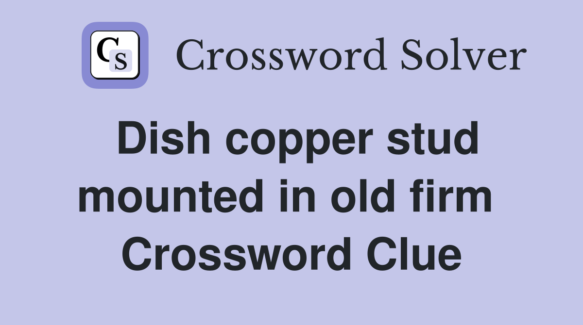 Dish copper stud mounted in old firm  Crossword Clue