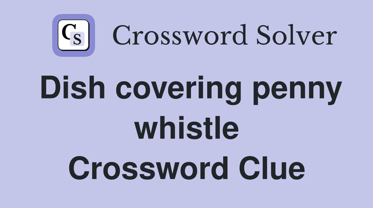 Dish covering penny whistle Crossword Clue