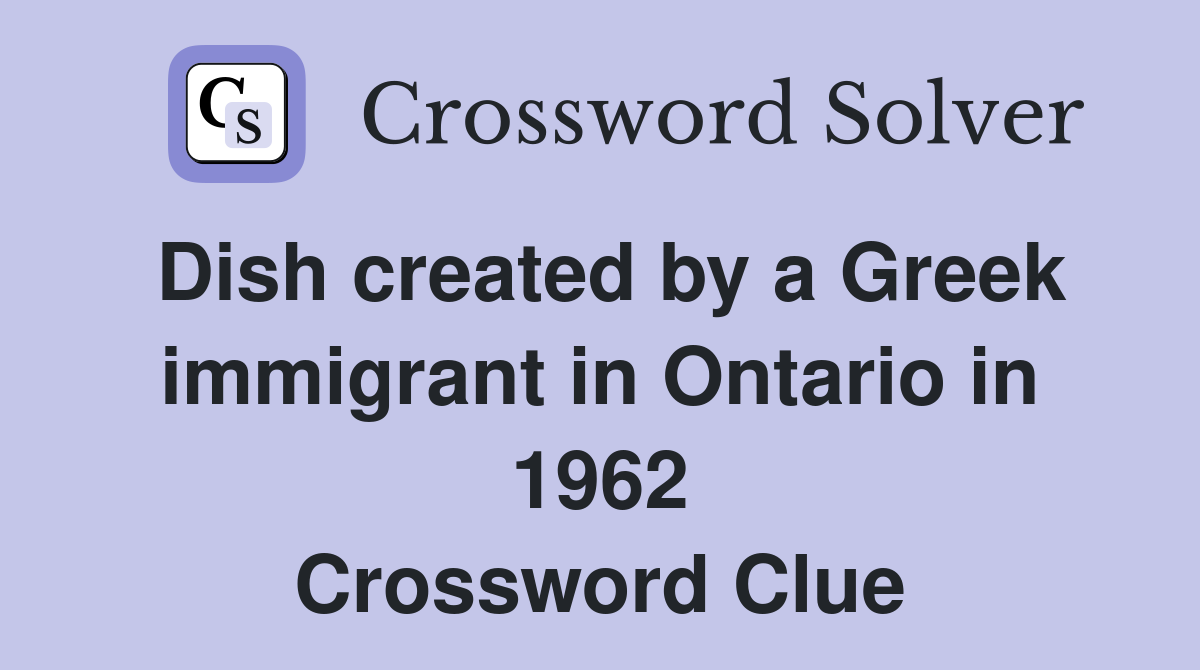 Dish created by a Greek immigrant in Ontario in 1962 Crossword Clue