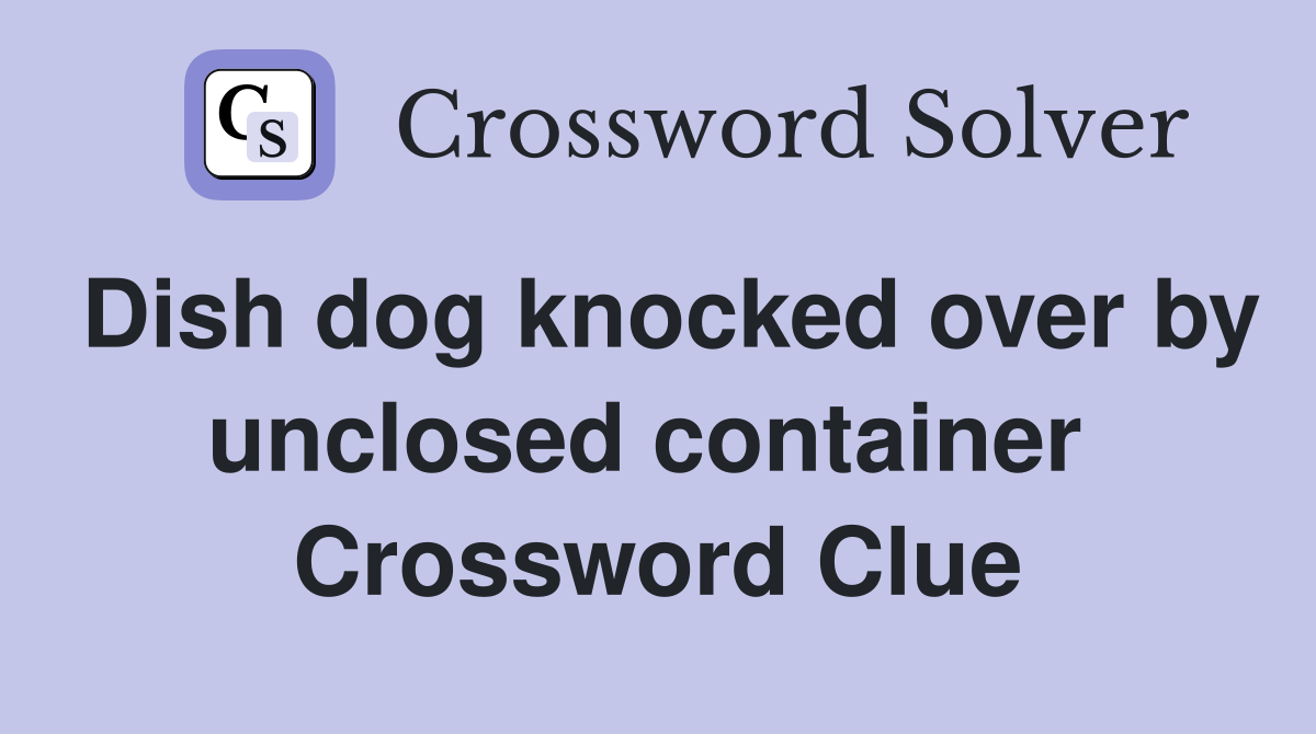 Dish dog knocked over by unclosed container  Crossword Clue