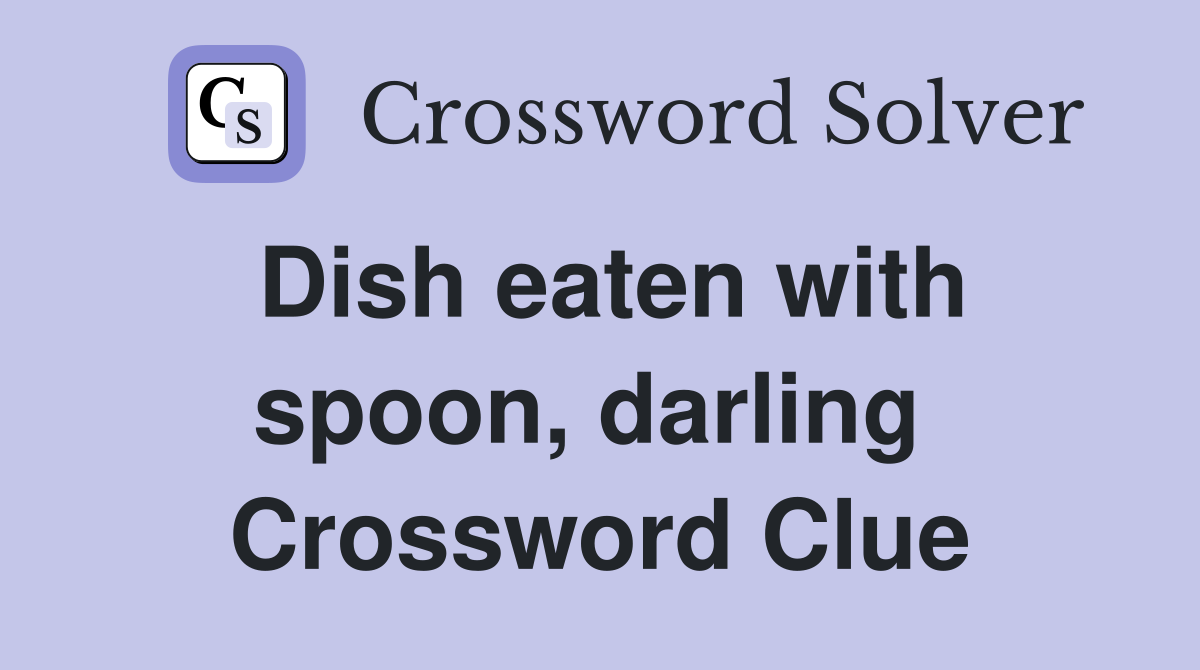 Dish eaten with spoon, darling  Crossword Clue