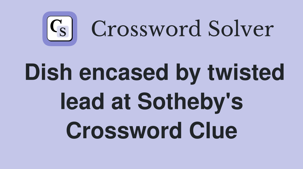 Dish encased by twisted lead at Sotheby's Crossword Clue