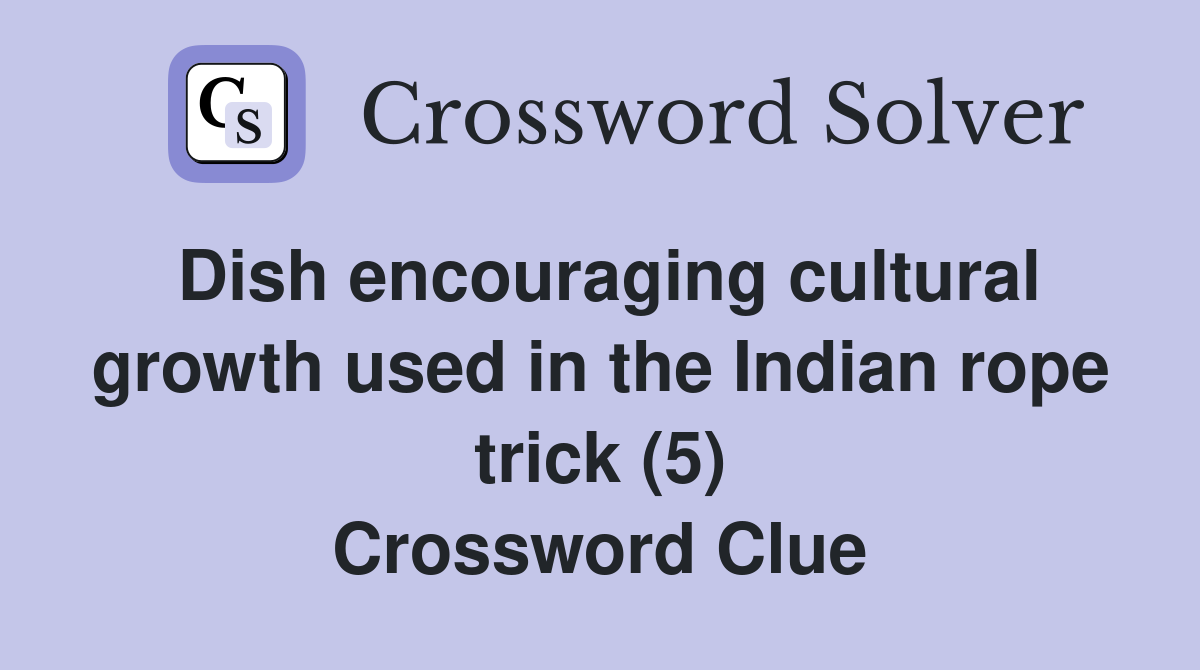 Dish encouraging cultural growth used in the Indian rope trick (5) Crossword Clue