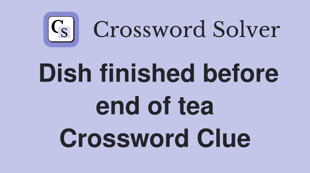 Dish finished before end of tea Crossword Clue