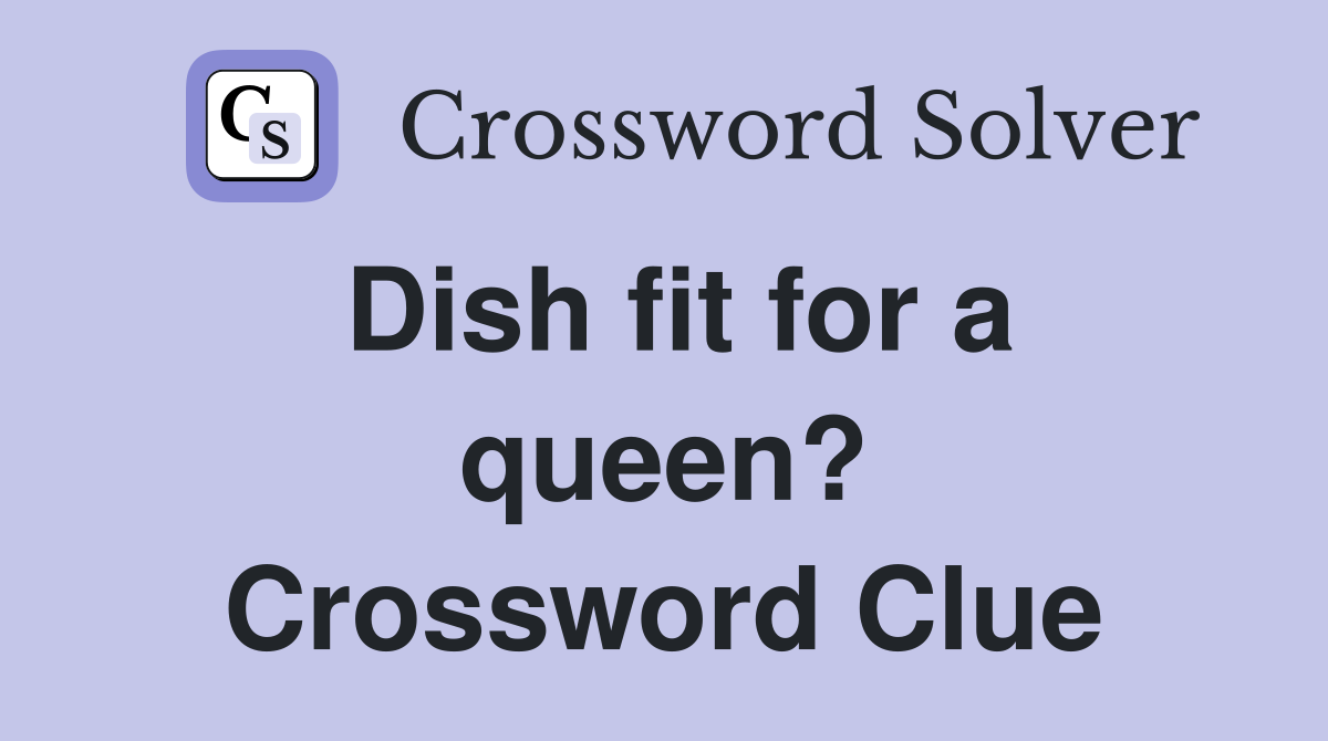 Dish fit for a queen? Crossword Clue