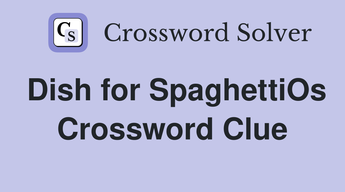 Dish for SpaghettiOs Crossword Clue