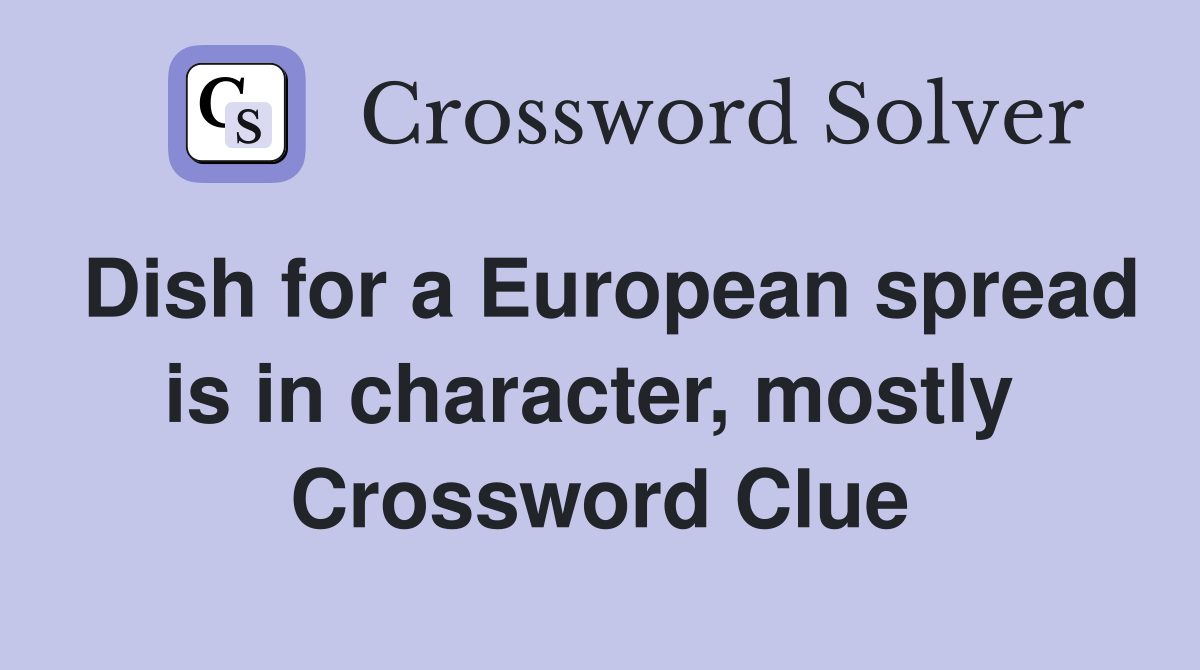 Dish for a European spread is in character, mostly  Crossword Clue