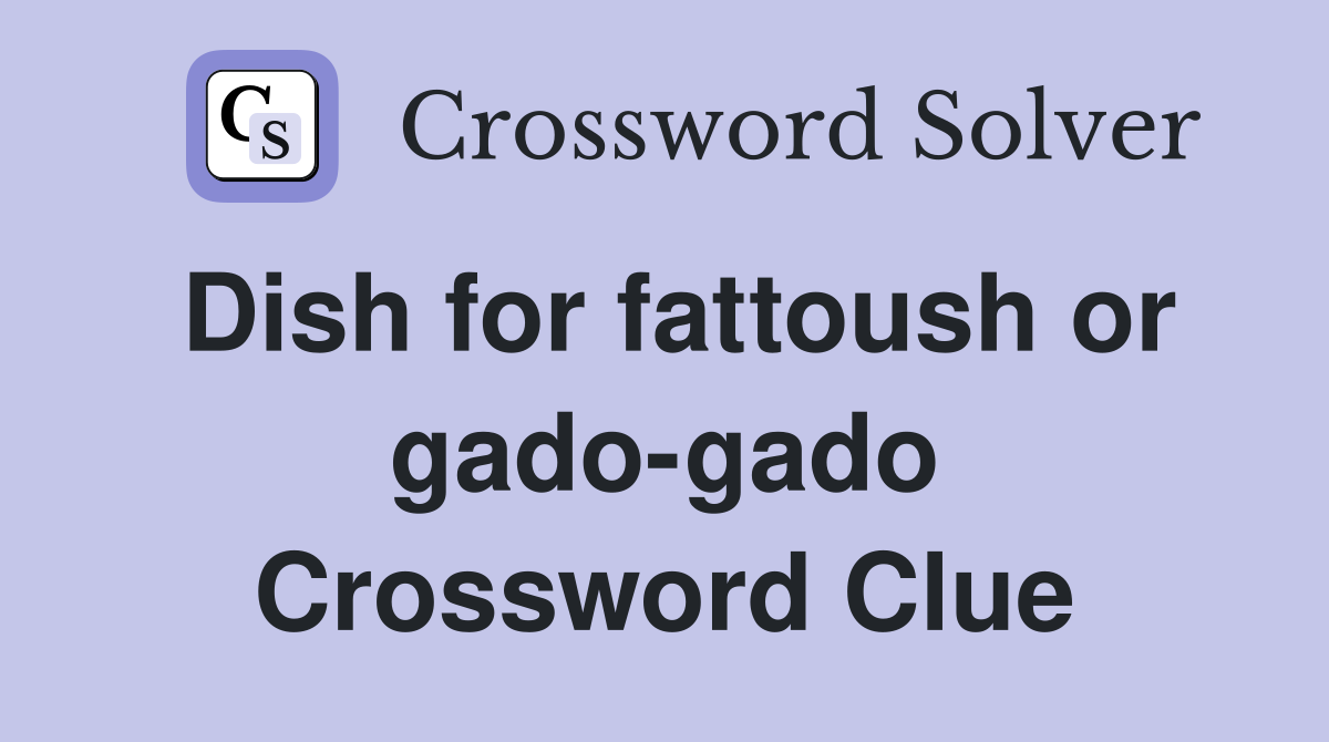 Dish for fattoush or gado-gado Crossword Clue