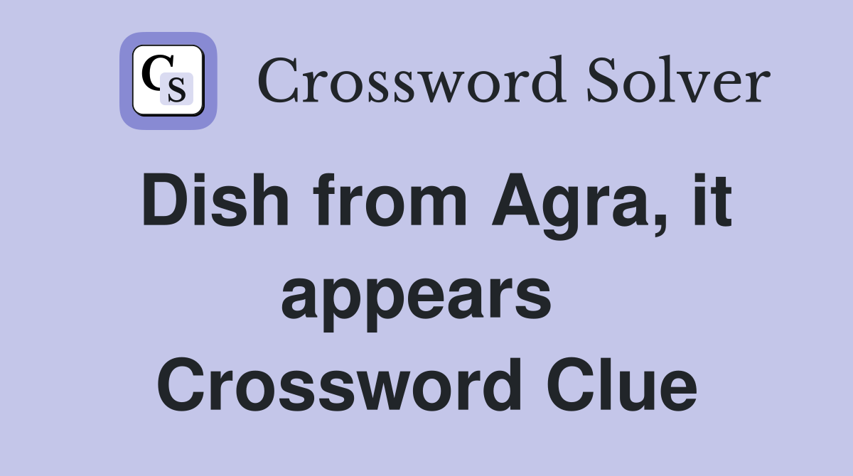 Dish from Agra, it appears  Crossword Clue
