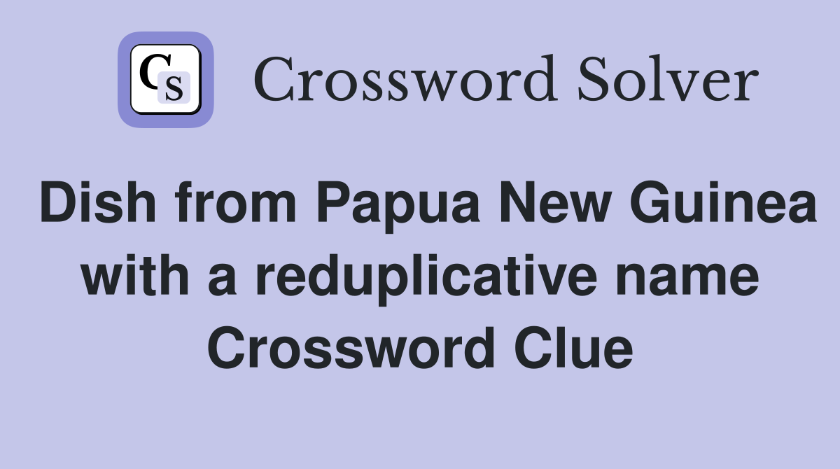 Dish from Papua New Guinea with a reduplicative name Crossword Clue
