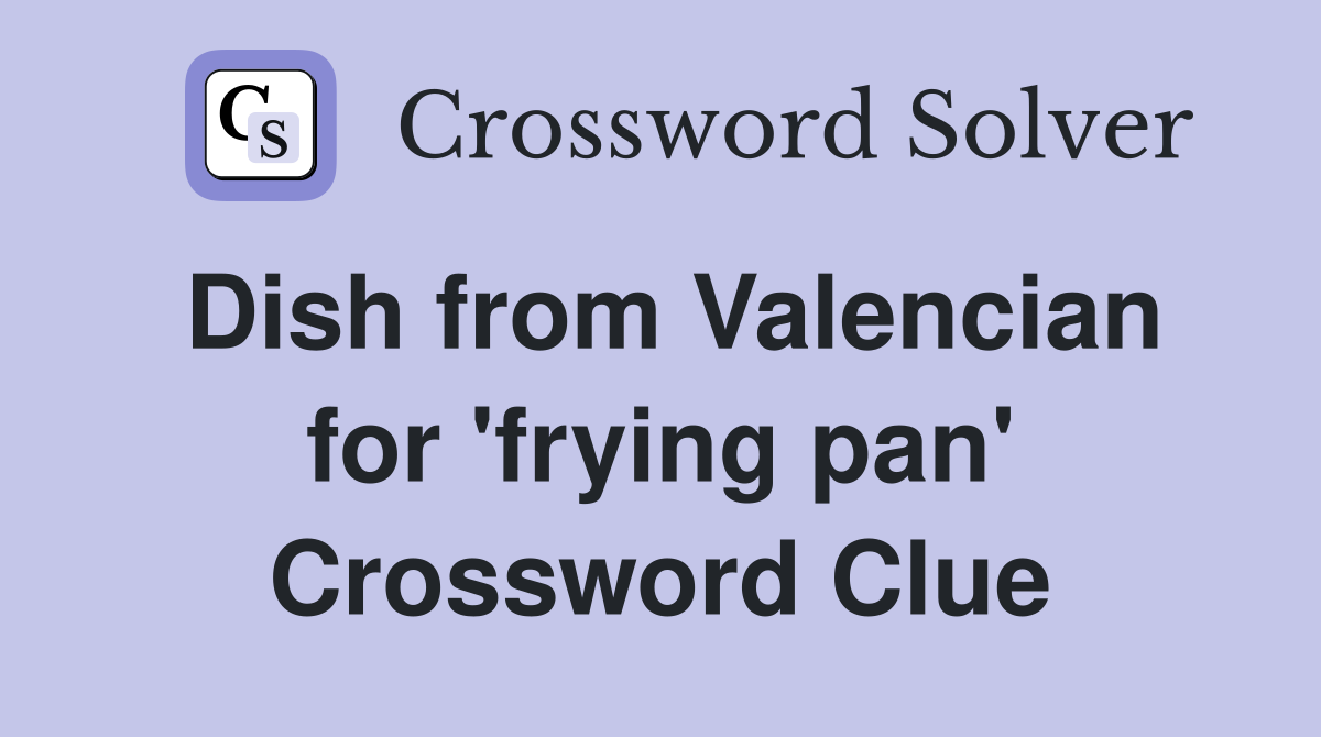 Dish from Valencian for 'frying pan' Crossword Clue
