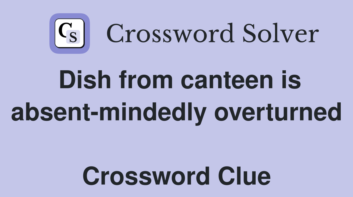 Dish from canteen is absent-mindedly overturned  Crossword Clue