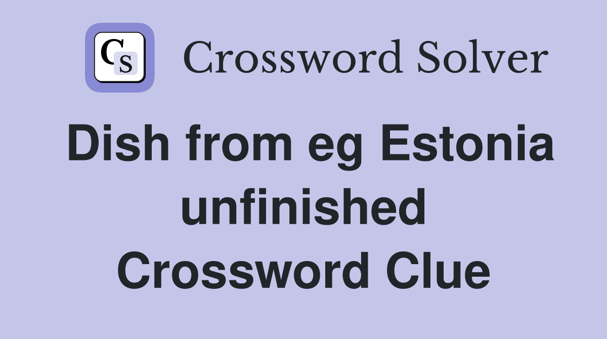 Dish from eg Estonia unfinished Crossword Clue
