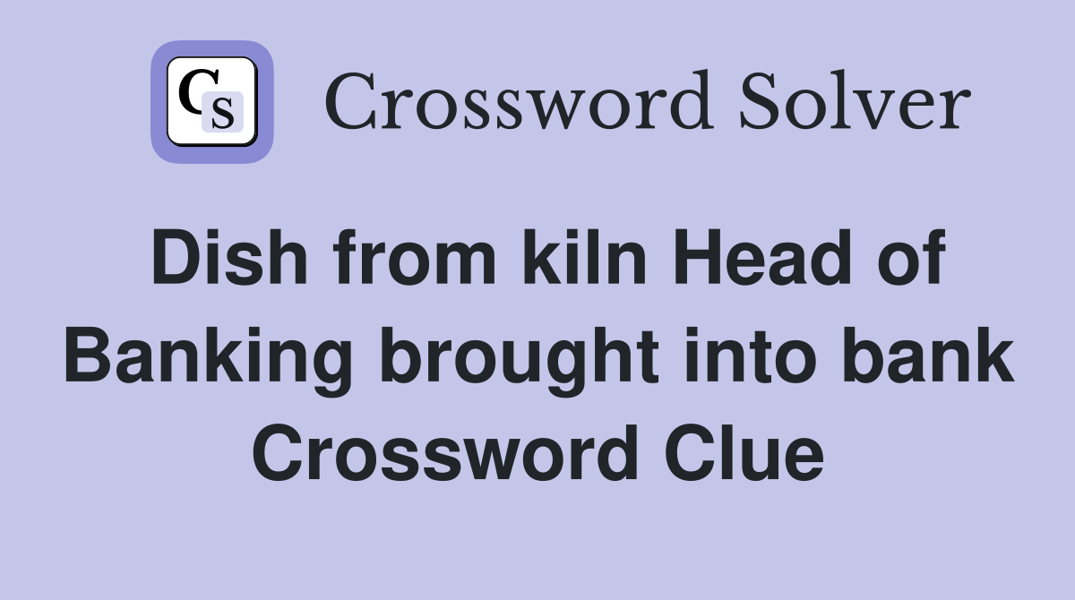 Dish from kiln Head of Banking brought into bank Crossword Clue