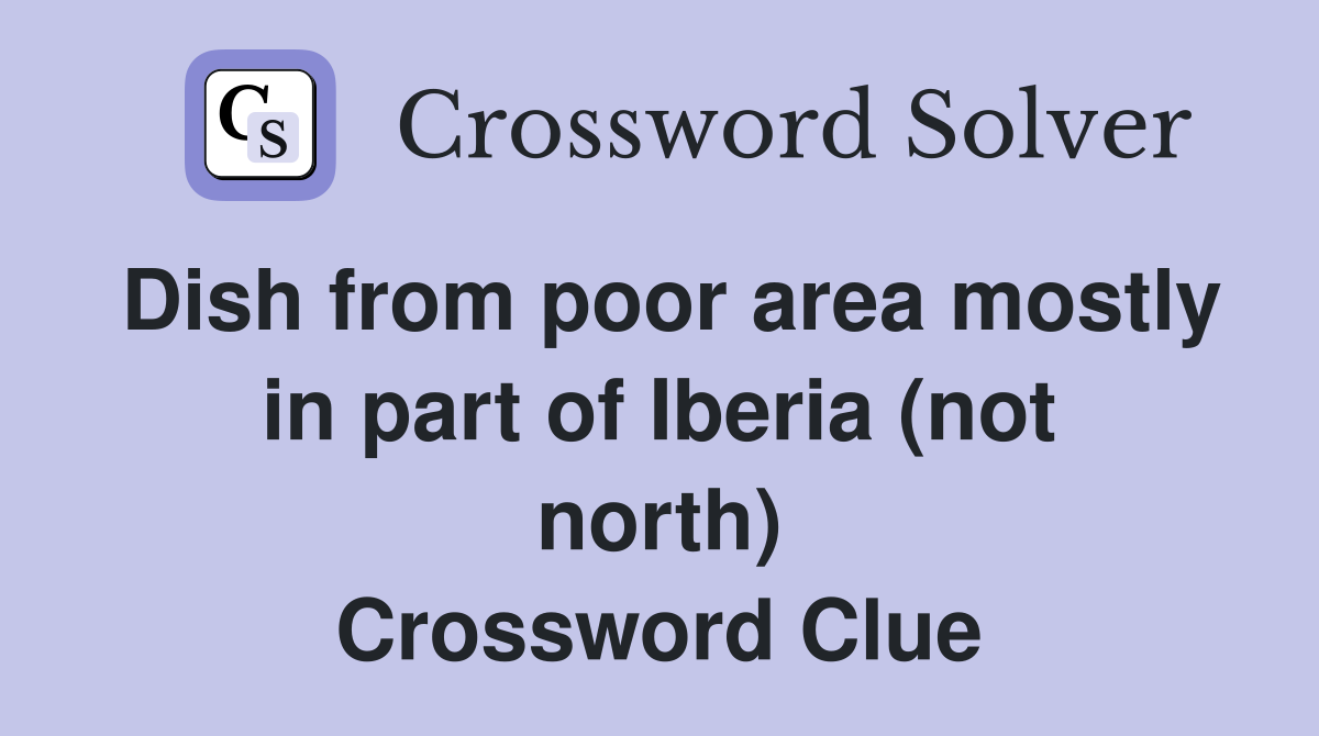 Dish from poor area mostly in part of Iberia (not north) Crossword Clue