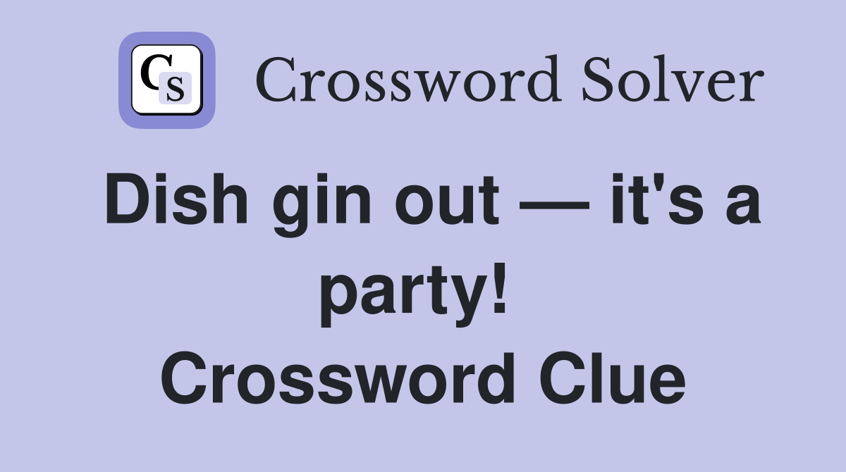 Dish gin out — it's a party!  Crossword Clue