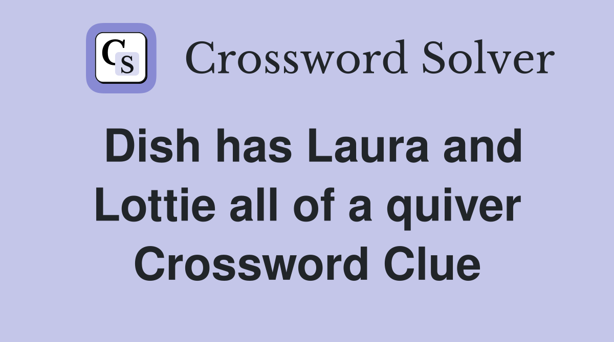 Dish has Laura and Lottie all of a quiver Crossword Clue