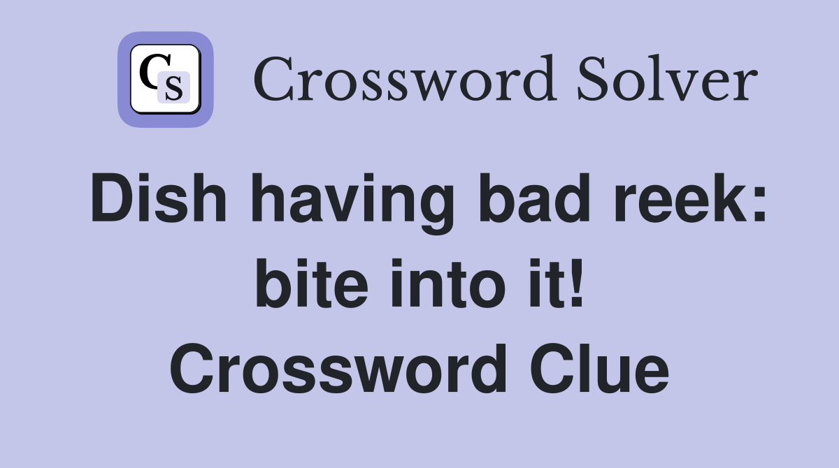 Dish having bad reek: bite into it! Crossword Clue