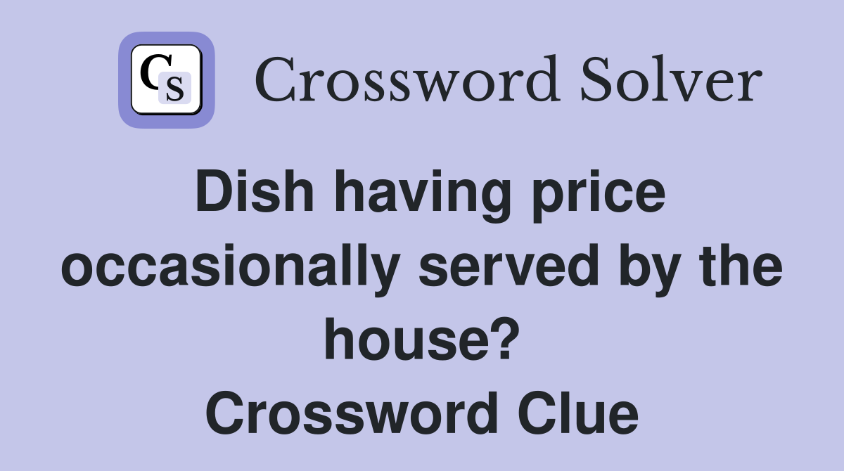 Dish having price occasionally served by the house? Crossword Clue