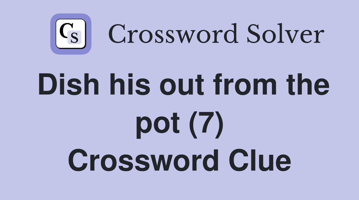 Dish his out from the pot (7) Crossword Clue